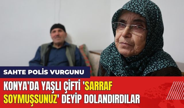 Konya'da Yaşlı Çifti 'Sarraf Soymuşsunuz' Deyip Dolandırdılar