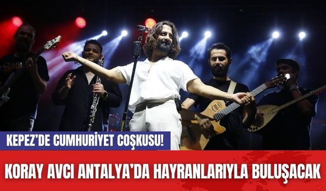 Kepez’de Cumhuriyet Coşkusu! Koray Avcı Antalya’da Hayranlarıyla Buluşacak