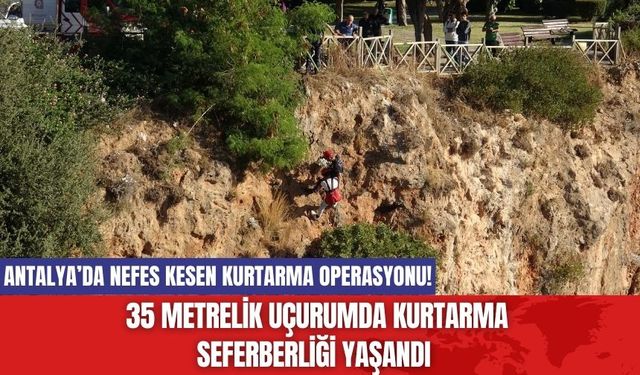 Antalya’da nefes kesen kurtarma operasyonu! 35 metrelik uçurumda kurtarma seferberliği yaşandı