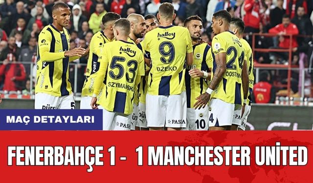 Maç detayları: Fenerbahçe 1 -  1 Manchester United