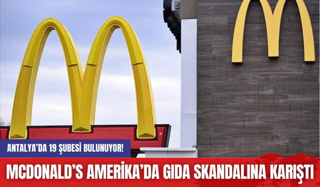 Antalya’da 19 Şubesi Bulunuyor! McDonald’s Amerika’da gıda skandalına karıştı