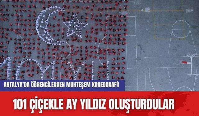 Antalya’da Öğrencilerden Muhteşem Koreografi! 101 Çiçekle Ay Yıldız Oluşturdular