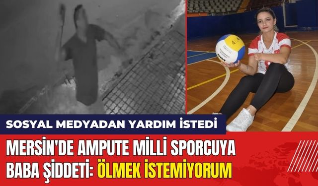 Mersin'de Ampute Milli Sporcuya Baba Şiddeti: Ölmek İstemiyorum