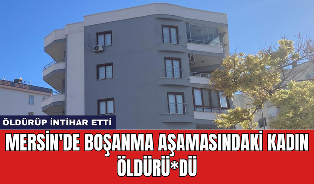 Mersin'de Boşanma Aşamasındaki Kadın Öldürü*dü