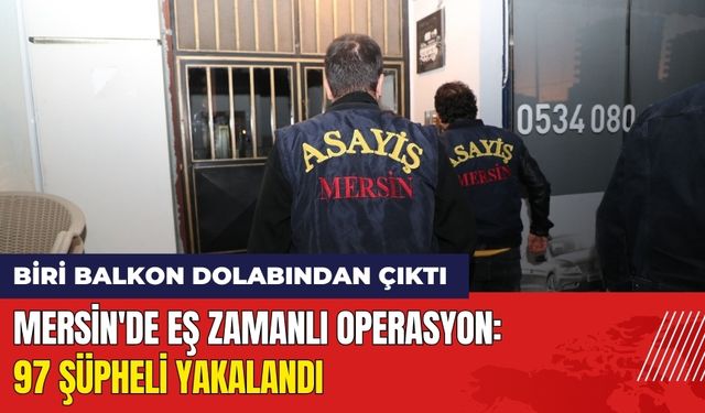 Mersin'de Eş Zamanlı Operasyon: 97 Şüpheli Yakalandı