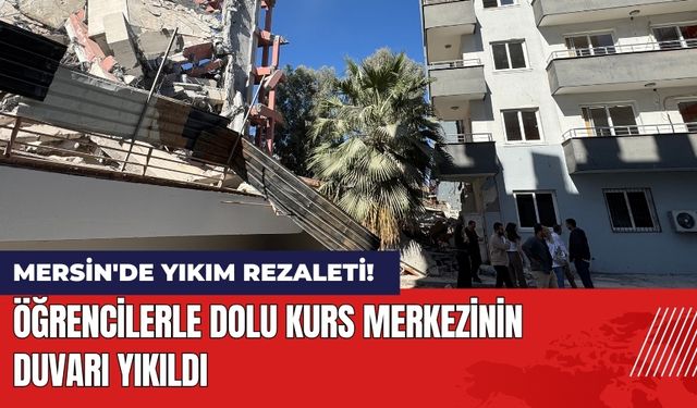 Mersin'de Yıkım Rezaleti! Öğrencilerle Dolu Kurs Merkezinin Duvarı Yıkıldı