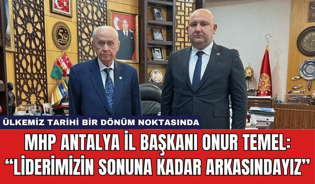 MHP Antalya İl Başkanı Onur Temel: “Liderimizin sonuna kadar arkasındayız”