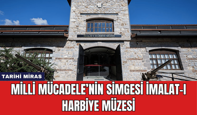 Milli Mücadele’nin Simgesi İmalat-ı Harbiye Müzesi