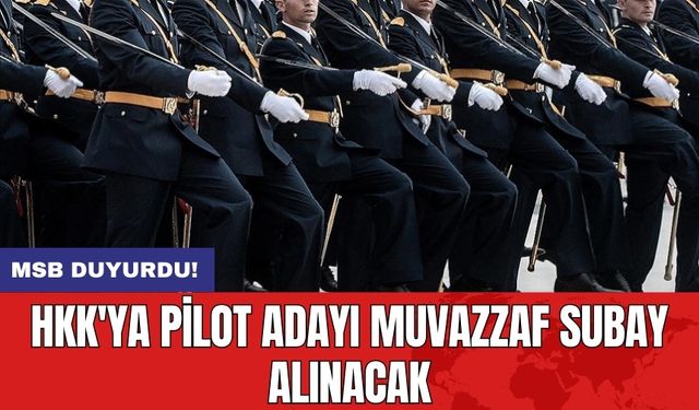 MSB duyurdu! HKK'ya pilot adayı muvazzaf subay alınacak