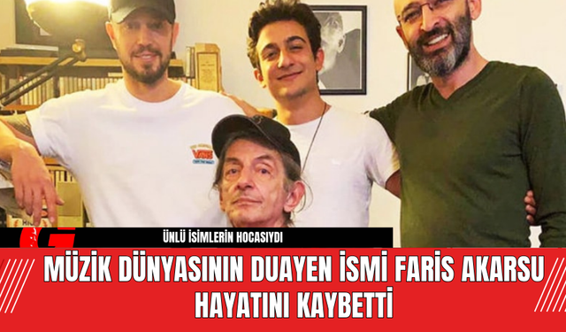 Müzik Dünyasının Duayen İsmi Faris Akarsu Hayatını Kaybetti