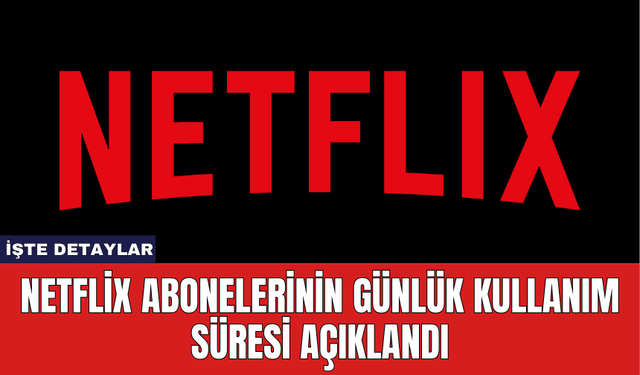 Netflix Abonelerinin Günlük Kullanım Süresi Açıklandı