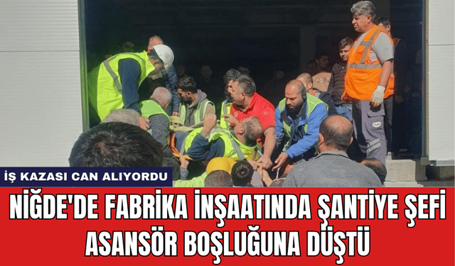 Niğde'de Fabrika İnşaatında Şantiye Şefi Asansör Boşluğuna Düştü