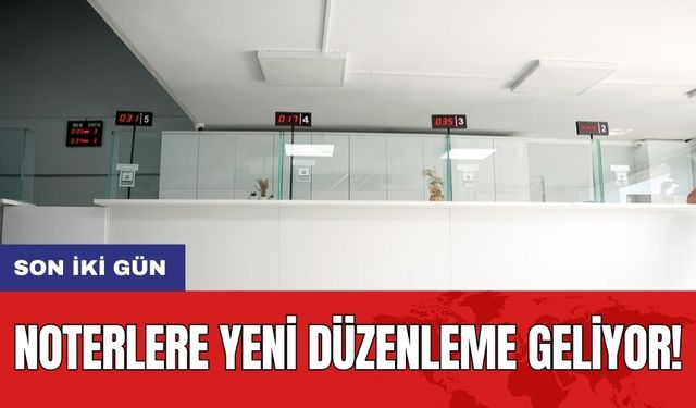 Noterlere yeni düzenleme geliyor! Son iki gün