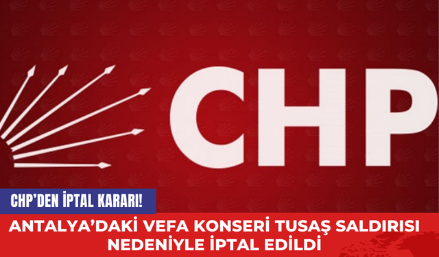 CHP’den İptal Kararı! Antalya’daki vefa konseri TUSAŞ saldırısı nedeniyle iptal edildi