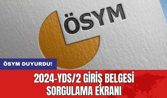 ÖSYM duyurdu: 2024-YDS/2 giriş belgesi sorgulama ekranı