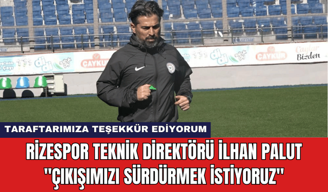 Rizespor Teknik Direktörü:İlhan Palut: "Çıkışımızı Sürdürmek İstiyoruz"