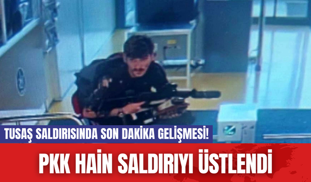 TUSAŞ saldırısında son dakika gelişmesi! PKK hain saldırıyı üstlendi