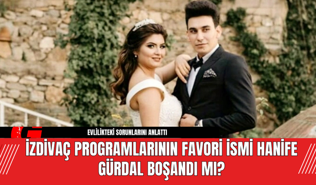 İzdivaç Programlarının Favori İsmi Hanife Gürdal Boşandı Mı?