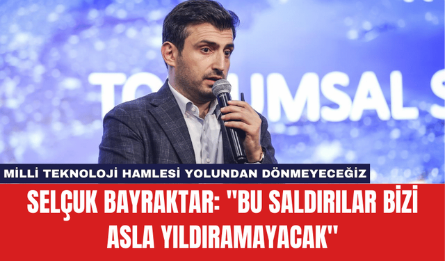 Selçuk Bayraktar: ''Bu saldırılar bizi asla yıldıramayacak''