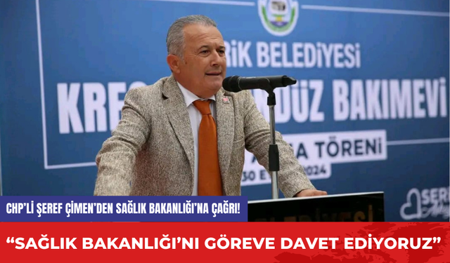 CHP’li Şeref Çimen’den Sağlık Bakanlığı’na çağrı! “Sağlık Bakanlığı’nı Göreve Davet Ediyoruz”