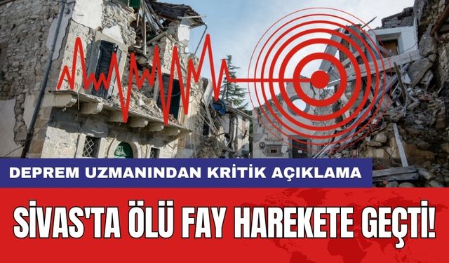 Sivas'ta ölü fay harekete geçti: Uzmandan kritik açıklama