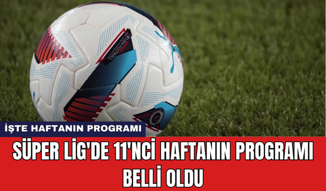 Süper Lig'de 11'nci Haftanın Programı Belli Oldu