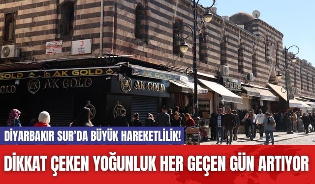 Diyarbakır Sur’da Büyük Hareketlilik! Dikkat Çeken Yoğunluk Her Geçen Gün Artıyor