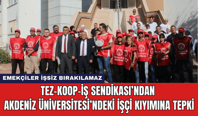 Tez-Koop-İş Sendikası’ndan Akdeniz Üniversitesi’ndeki İşçi Kıyımına Tepki