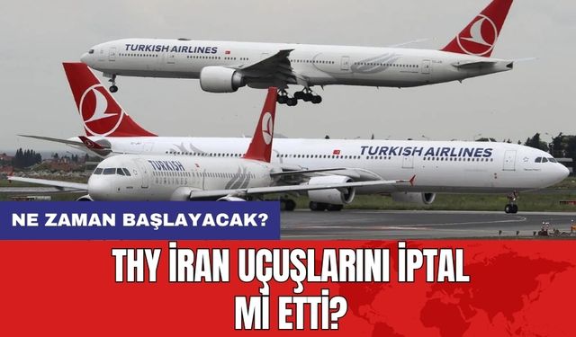 THY İran uçuşlarını iptal mi etti? Ne zaman başlayacak?