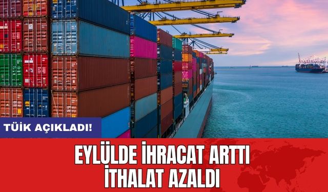 TÜİK açıkladı: Eylülde ihracat arttı ithalat azaldı