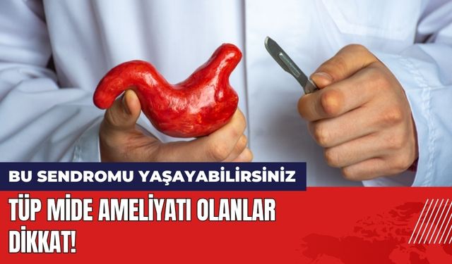 Tüp Mide Ameliyatı Olanlar Dikkat! Bu Sendromu Yaşayabilirsiniz