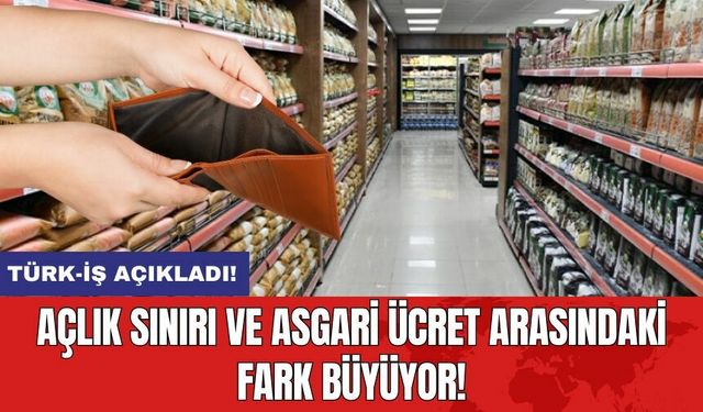 Türk-İş Açıkladı! Açlık Sınırı ve Asgari Ücret Arasındaki Fark Büyüyor!