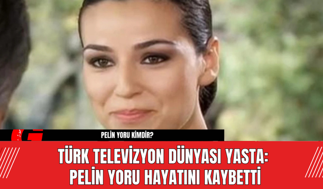 Türk Televizyon Dünyası Yasta: Pelin Yoru Hayatını Kaybetti