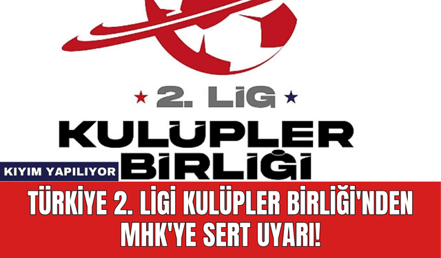 Türkiye 2. Ligi Kulüpler Birliği'nden MHK'ye Sert Uyarı!