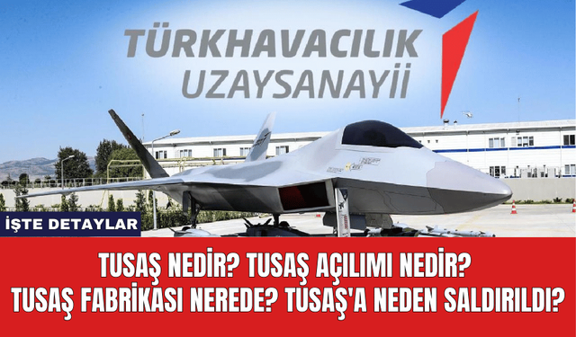 TUSAŞ Nedir? TUSAŞ Açılımı Nedir? TUSAŞ Fabrikası Nerede? TUSAŞ'a Neden Saldırıldı?