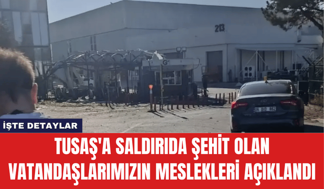 TUSAŞ'a Saldırıda Şehit Olan Vatandaşlarımızın Meslekleri Açıklandı