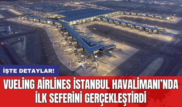 Vueling Airlines İstanbul Havalimanı’nda İlk Seferini Gerçekleştirdi