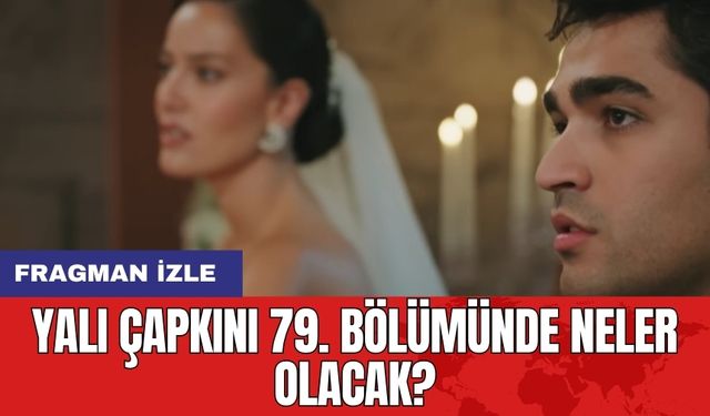 Yalı Çapkını 79. Bölümünde Neler Olacak? Fragman izle