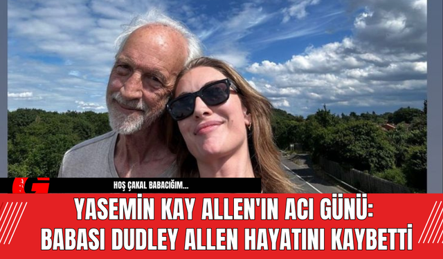 Yasemin Kay Allen'ın Acı Günü: Babası Dudley Allen Hayatını Kaybetti