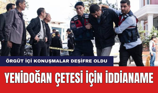 Yenidoğan Çetesi'nin Canileri İçin Ağır İddianame! Örgüt İçi Konuşmalar Deşifre Oldu