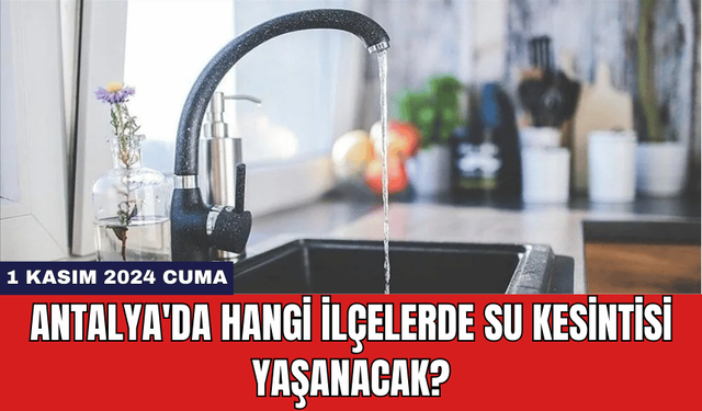 1 Kasım 2024 Cuma Antalya'da Hangi İlçelerde Su Kesintisi Yaşanacak?