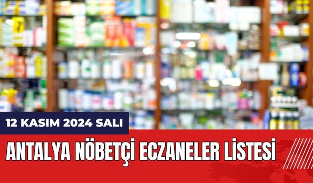 12 Kasım 2024 Antalya Nöbetçi Eczaneler Listesi