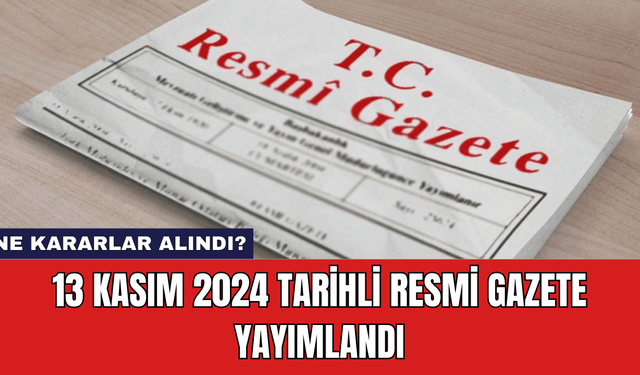 13 Kasım 2024 Tarihli Resmi Gazete Yayımlandı