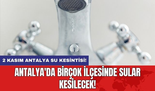 2 Kasım Antalya su kesintisi! Antalya'da birçok ilçesinde sular kesilecek!