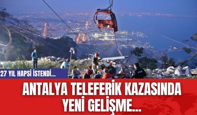 Antalya Teleferik Kazasında yeni gelişme...27 yıl hapsi istendi...