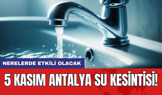 5 Kasım Antalya su kesintisi! Nerelerde etkili olacak