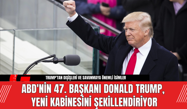 ABD'nin 47. Başkanı Donald Trump, Yeni Kabinesini Şekillendiriyor