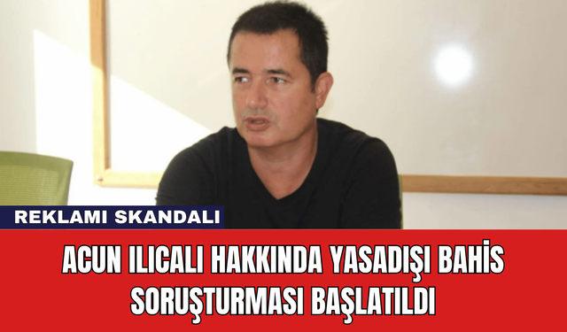 Acun Ilıcalı Hakkında Yasadışı Bahis Soruşturması Başlatıldı