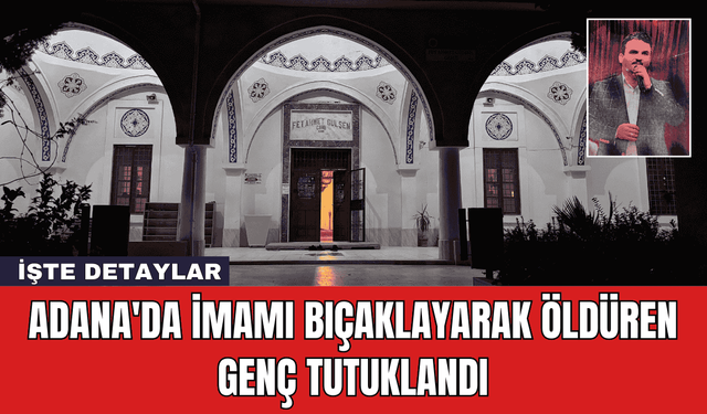 Adana'da İmamı Bıçaklayarak Öldüren Genç Tutuklandı