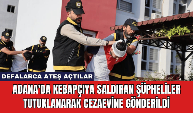 Adana'da Kebapçıya Saldıran Şüpheliler Tutuklanarak Cezaevine Gönderildi